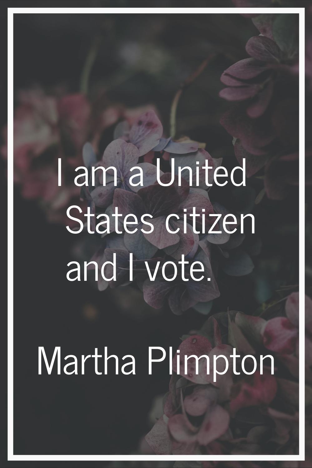 I am a United States citizen and I vote.