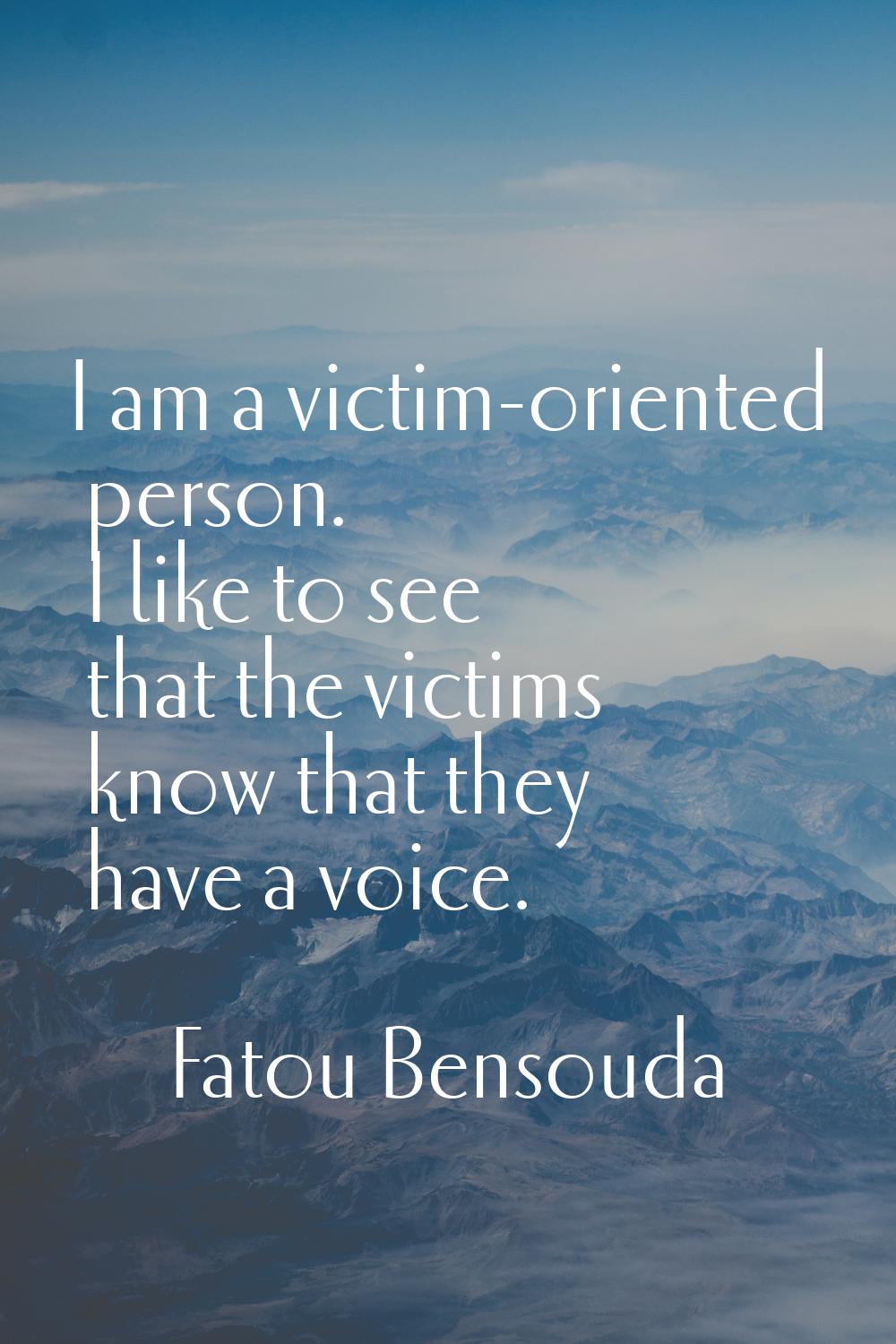 I am a victim-oriented person. I like to see that the victims know that they have a voice.