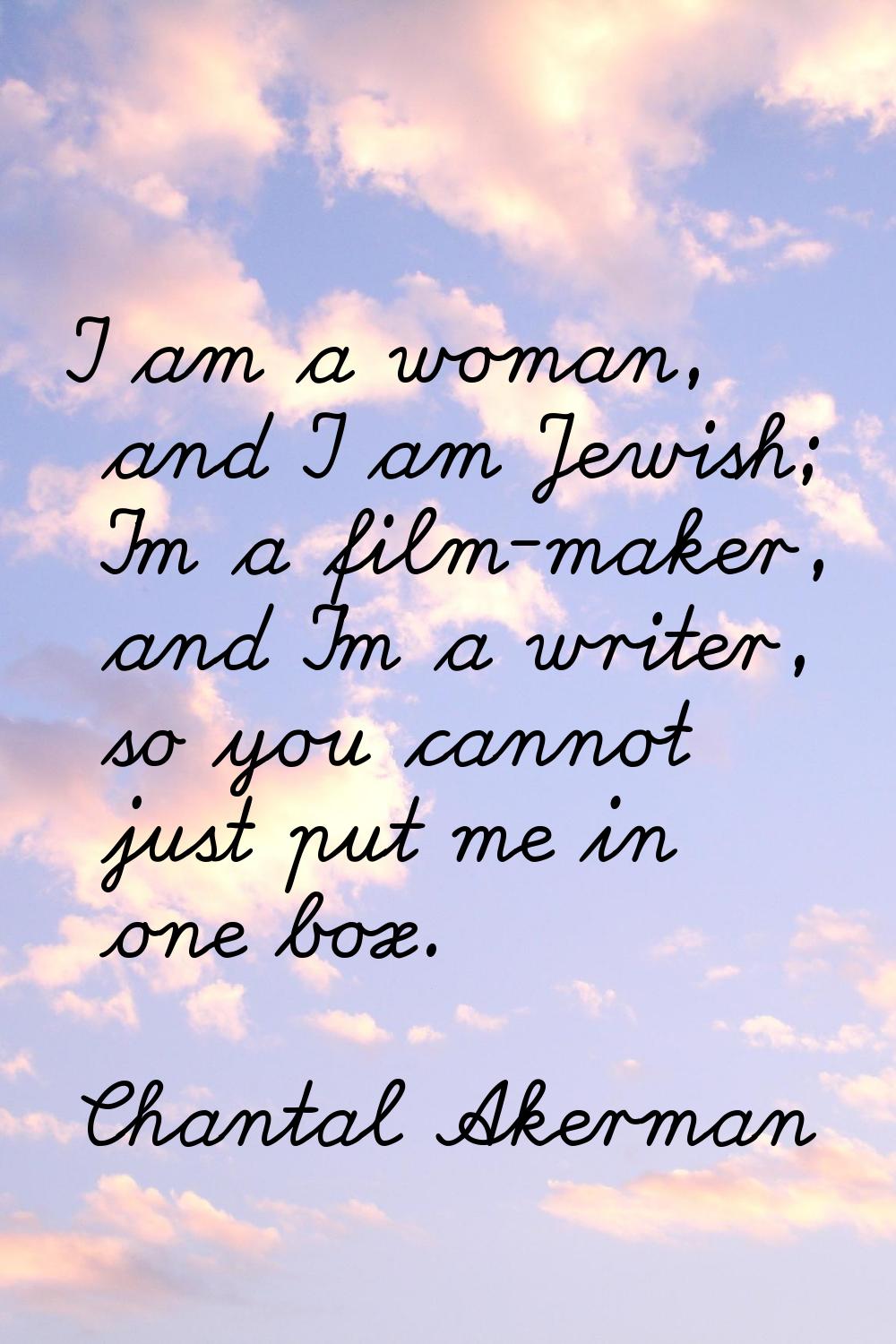 I am a woman, and I am Jewish; I'm a film-maker, and I'm a writer, so you cannot just put me in one