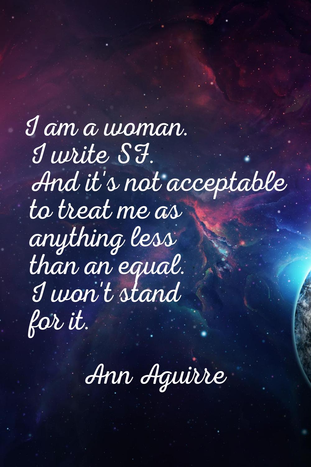 I am a woman. I write SF. And it's not acceptable to treat me as anything less than an equal. I won