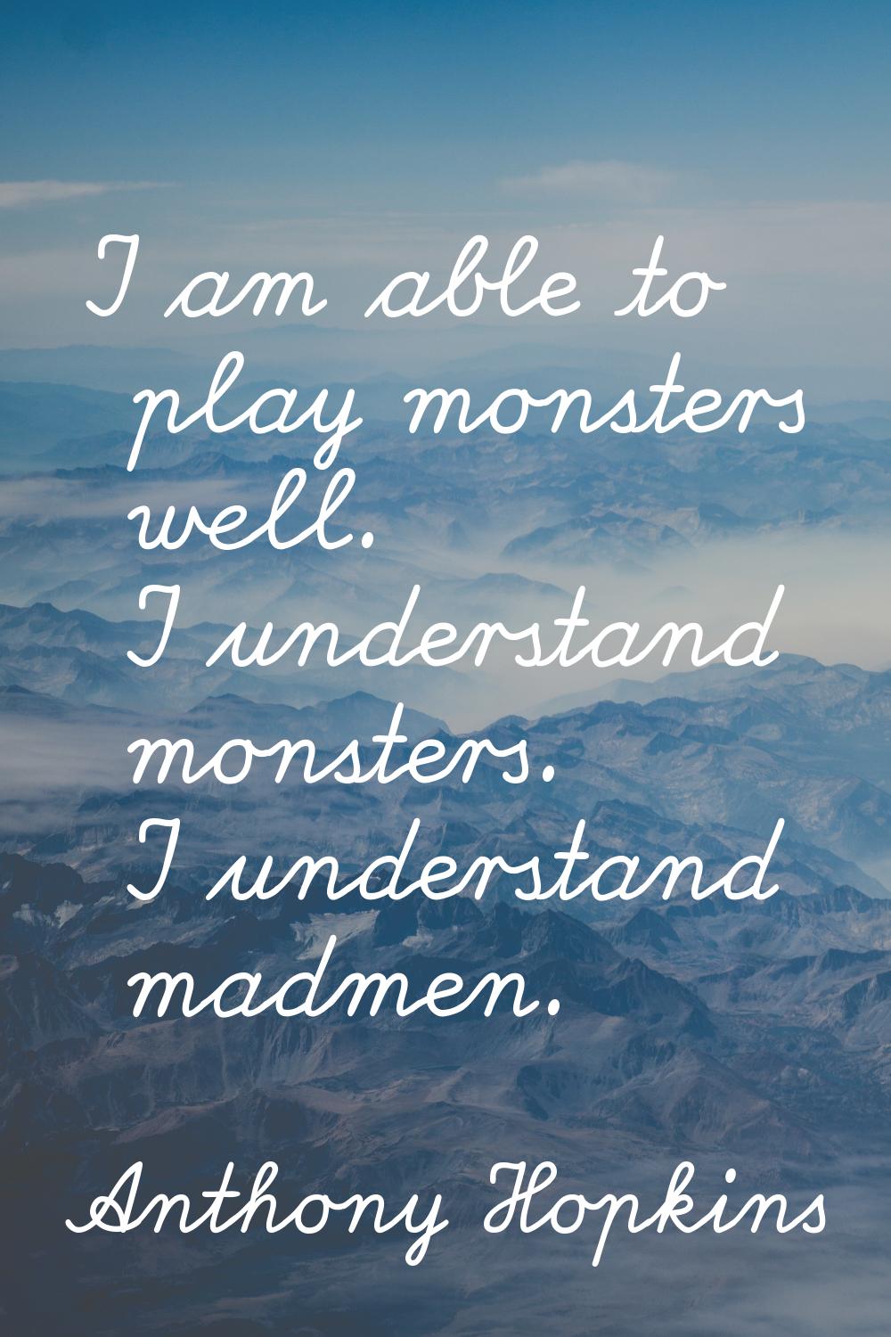 I am able to play monsters well. I understand monsters. I understand madmen.