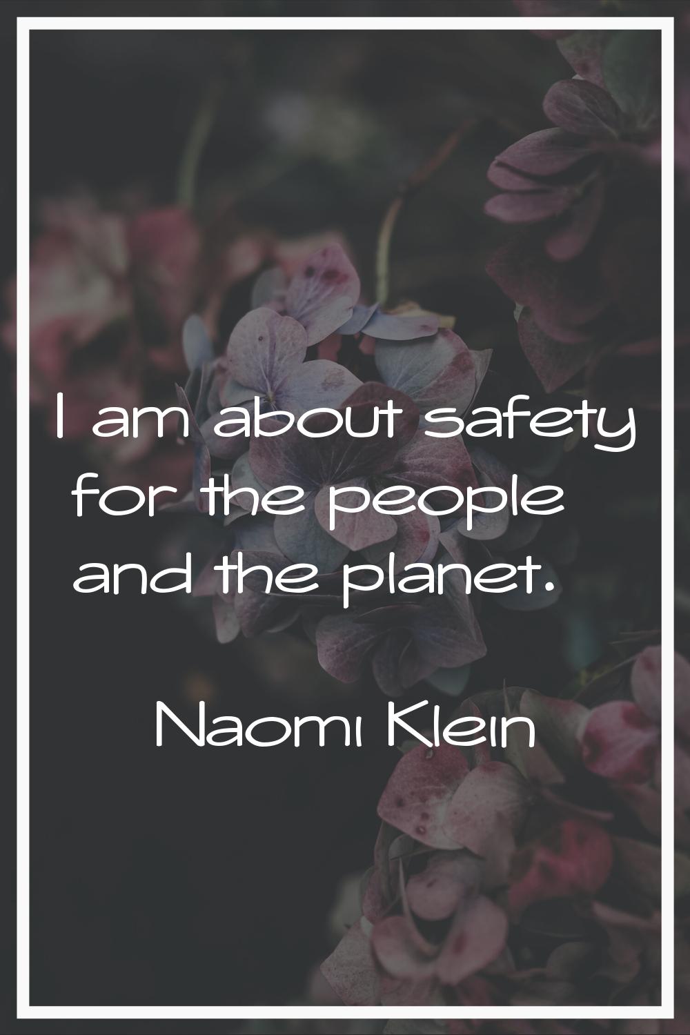I am about safety for the people and the planet.