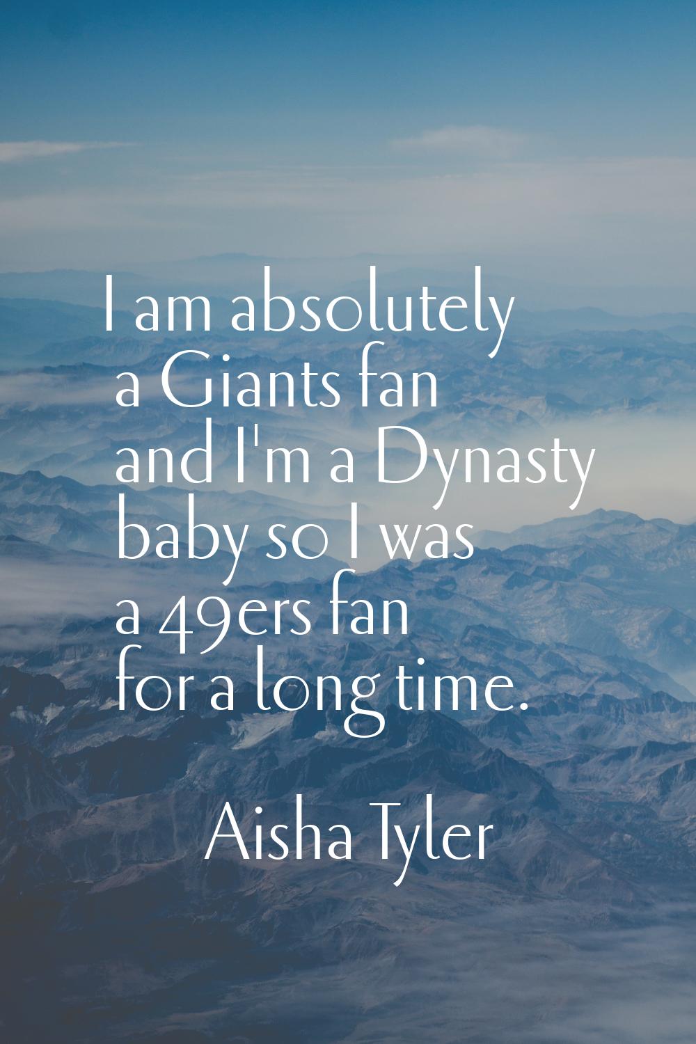 I am absolutely a Giants fan and I'm a Dynasty baby so I was a 49ers fan for a long time.