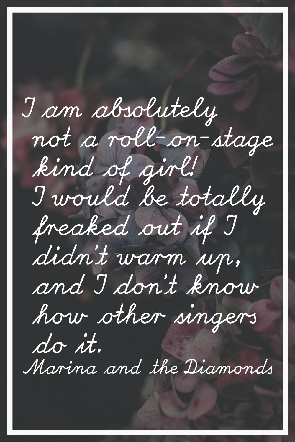 I am absolutely not a roll-on-stage kind of girl! I would be totally freaked out if I didn't warm u