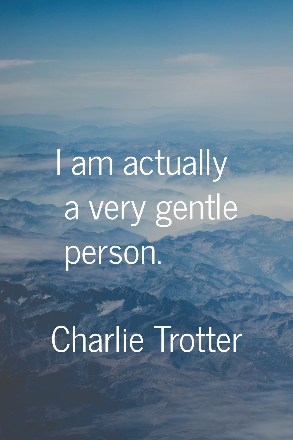 I am actually a very gentle person.