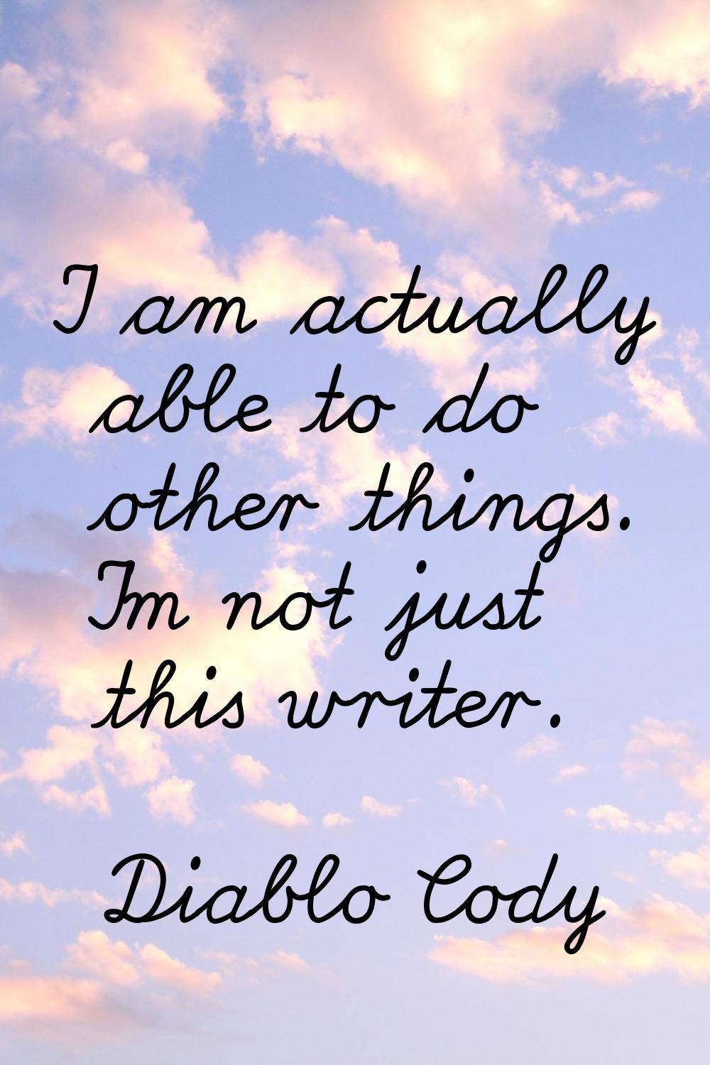 I am actually able to do other things. I'm not just this writer.