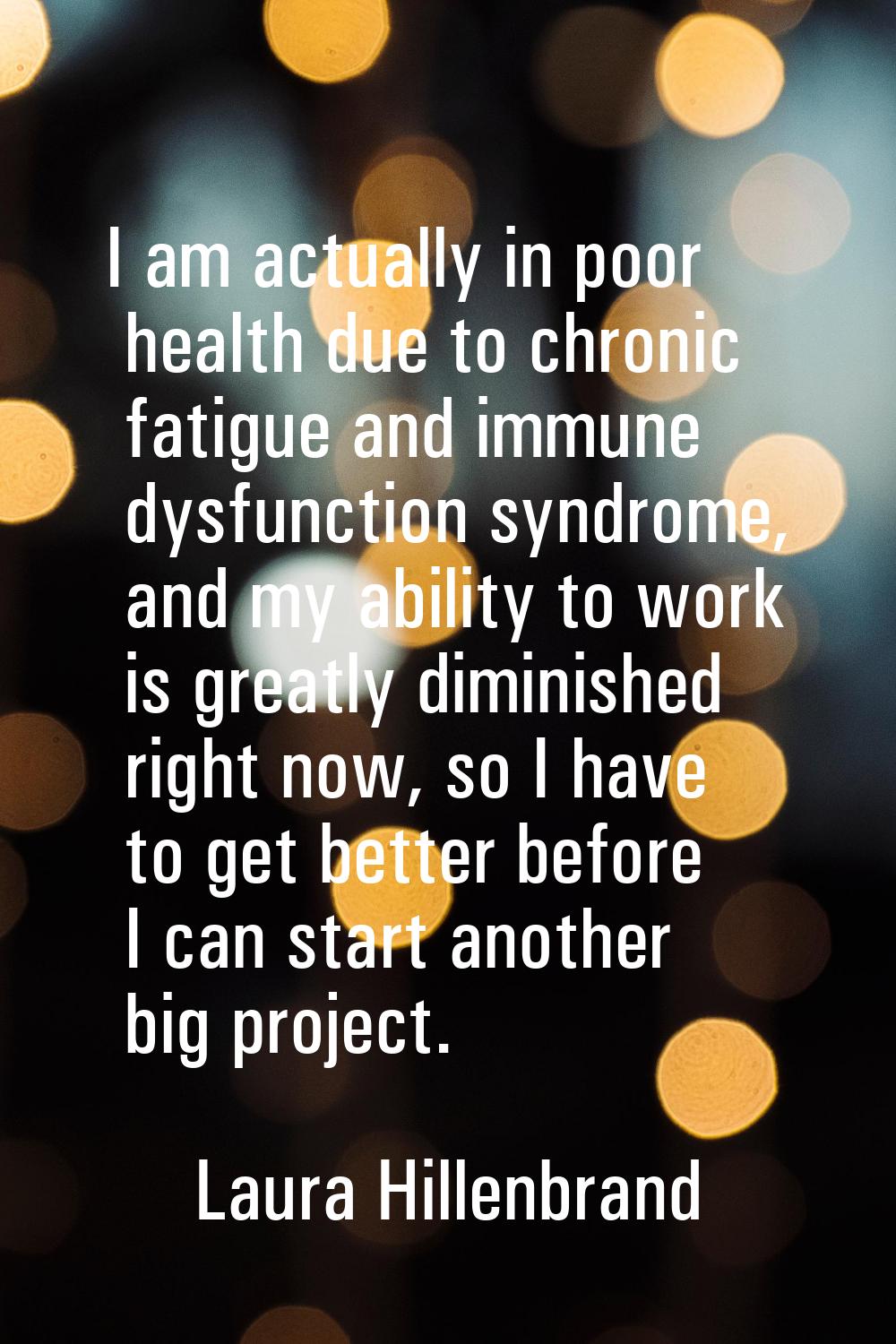 I am actually in poor health due to chronic fatigue and immune dysfunction syndrome, and my ability