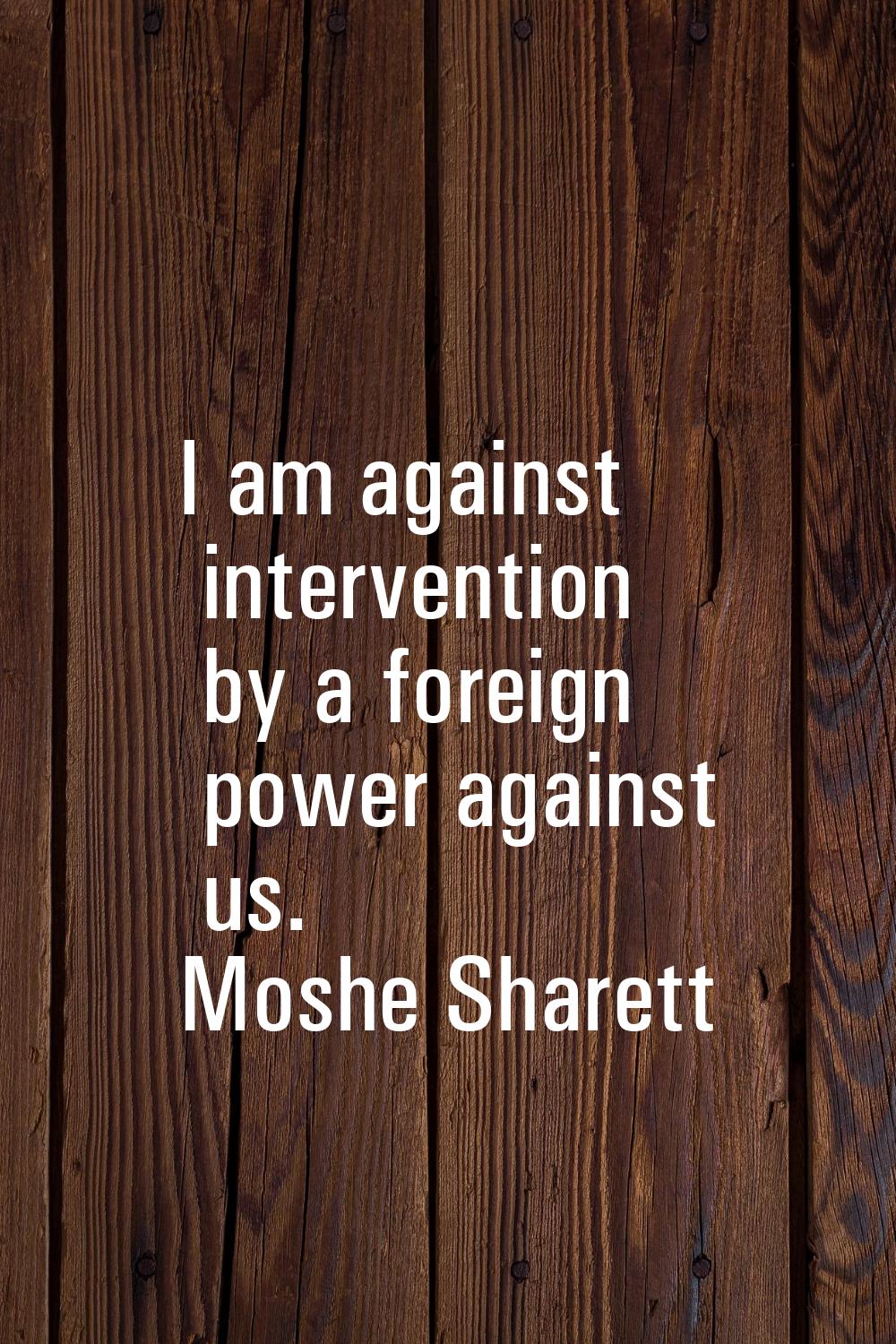 I am against intervention by a foreign power against us.