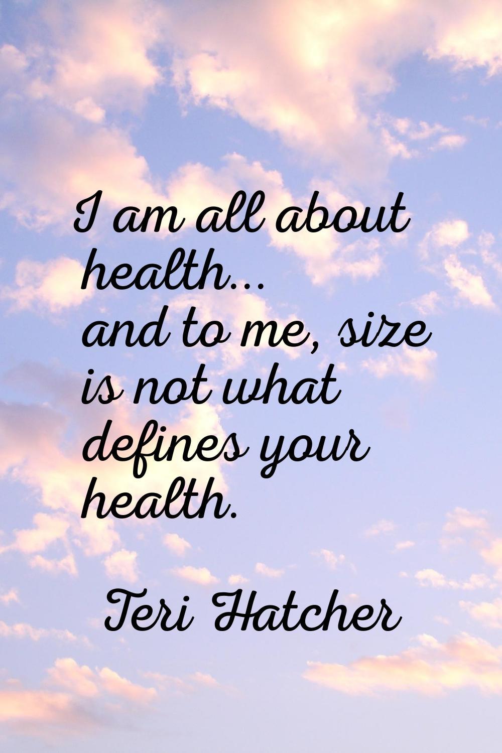 I am all about health... and to me, size is not what defines your health.