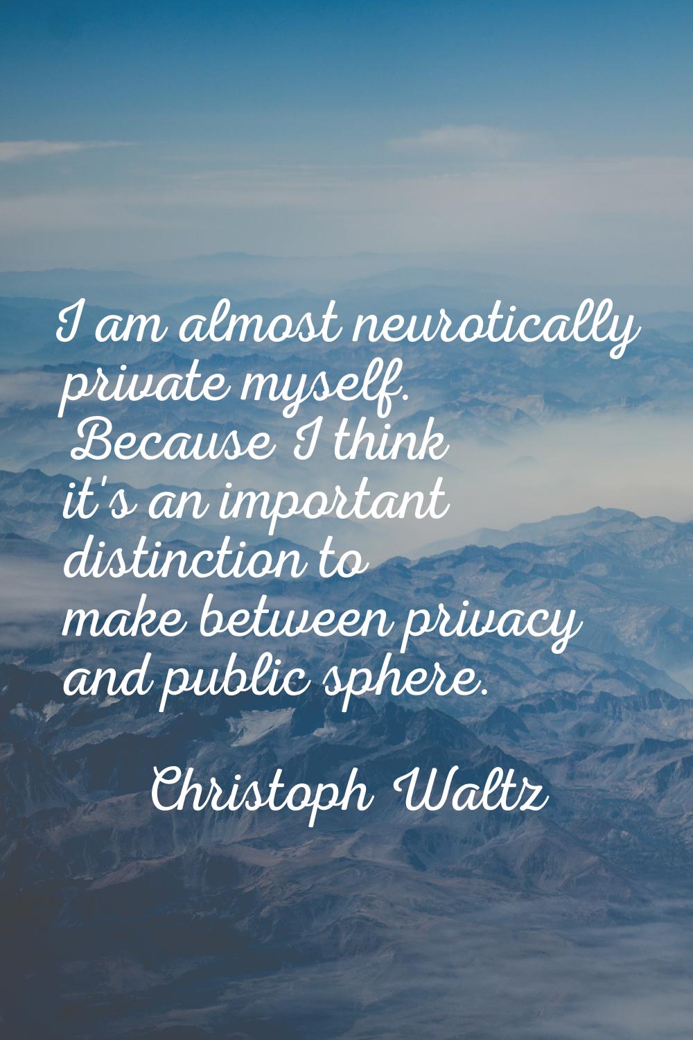I am almost neurotically private myself. Because I think it's an important distinction to make betw