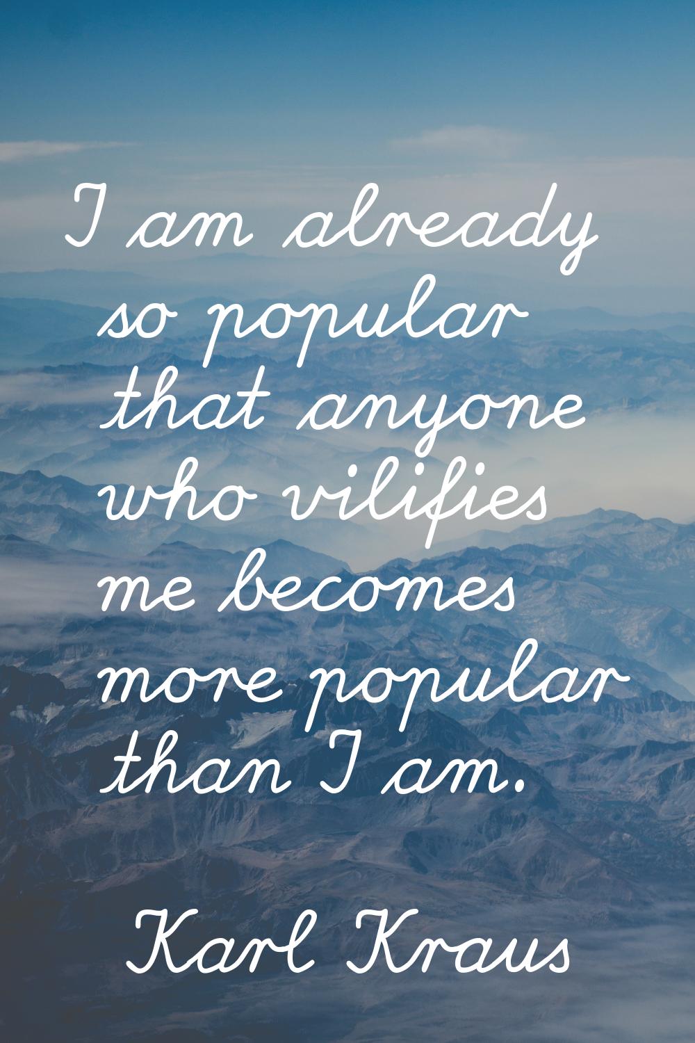 I am already so popular that anyone who vilifies me becomes more popular than I am.