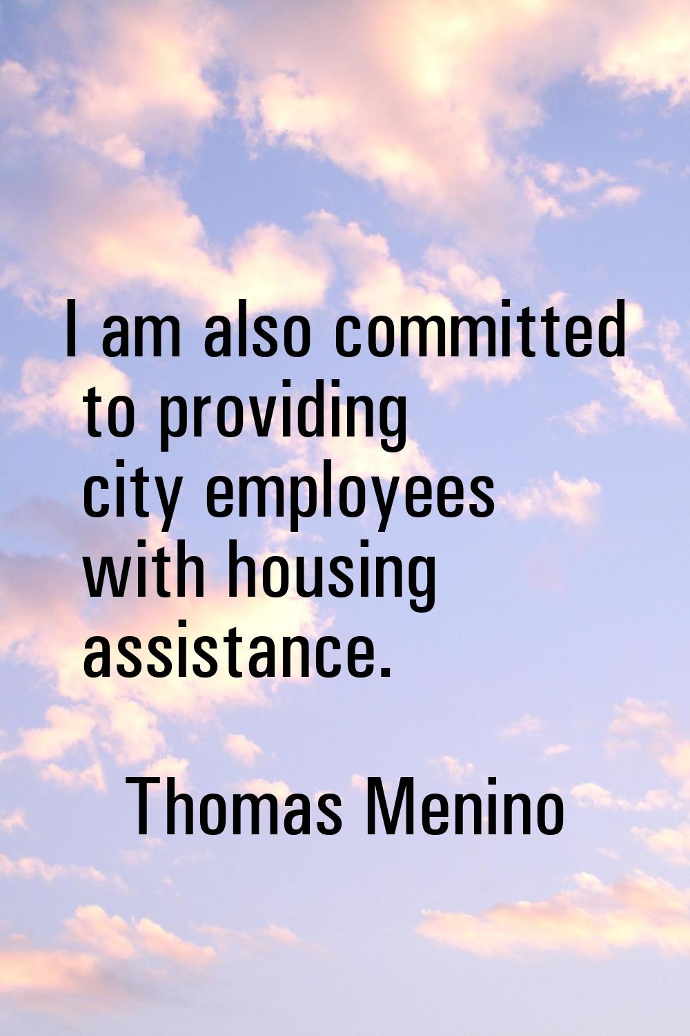 I am also committed to providing city employees with housing assistance.
