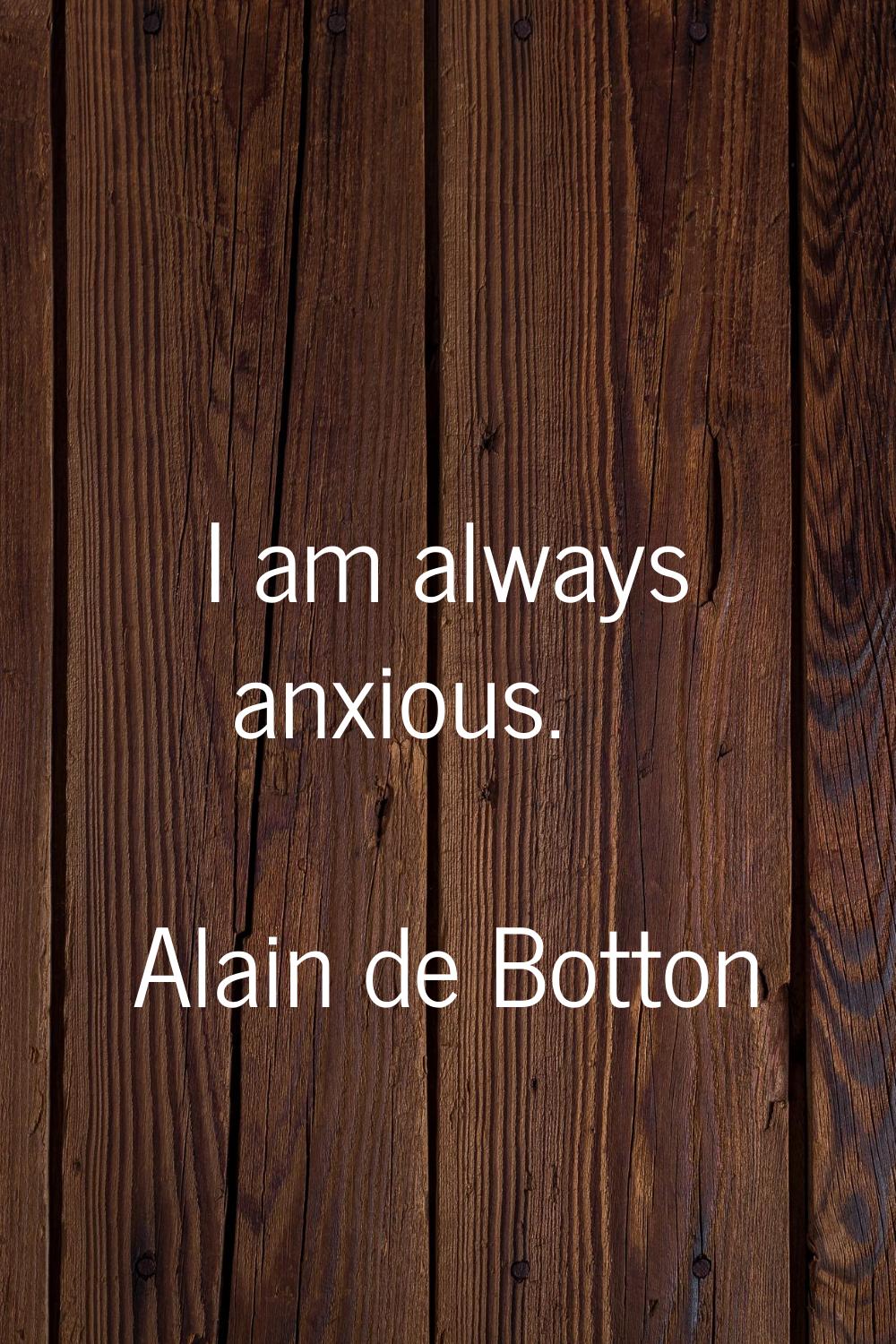 I am always anxious.