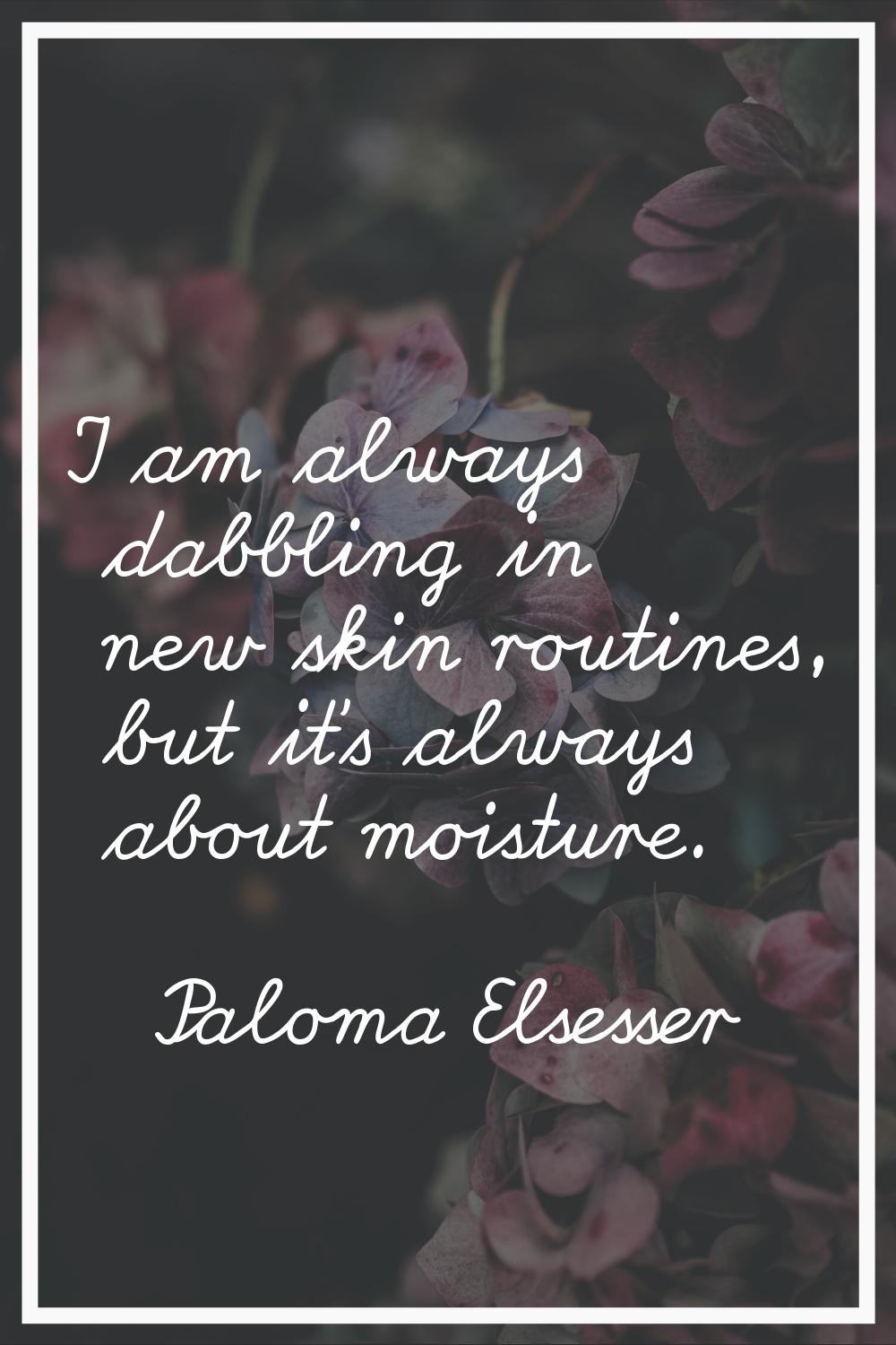 I am always dabbling in new skin routines, but it's always about moisture.