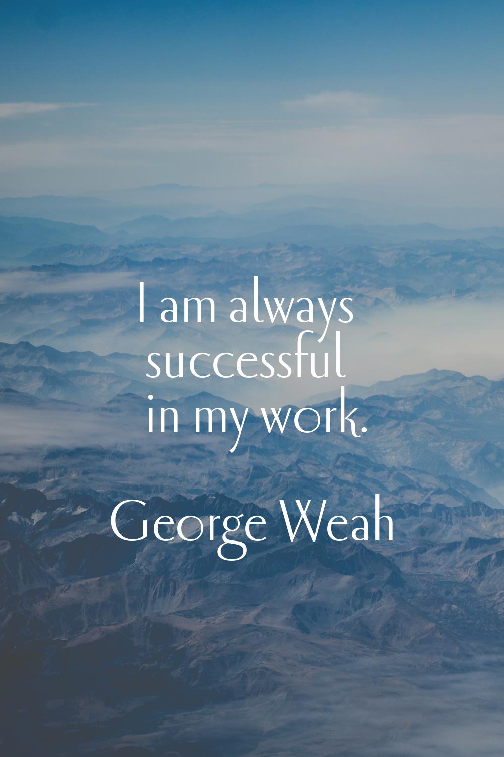 I am always successful in my work.