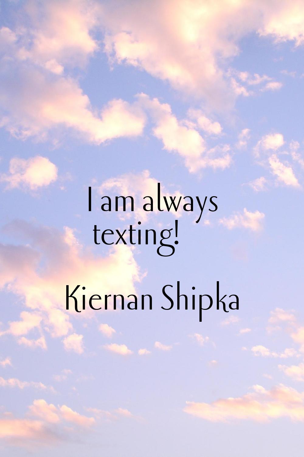 I am always texting!