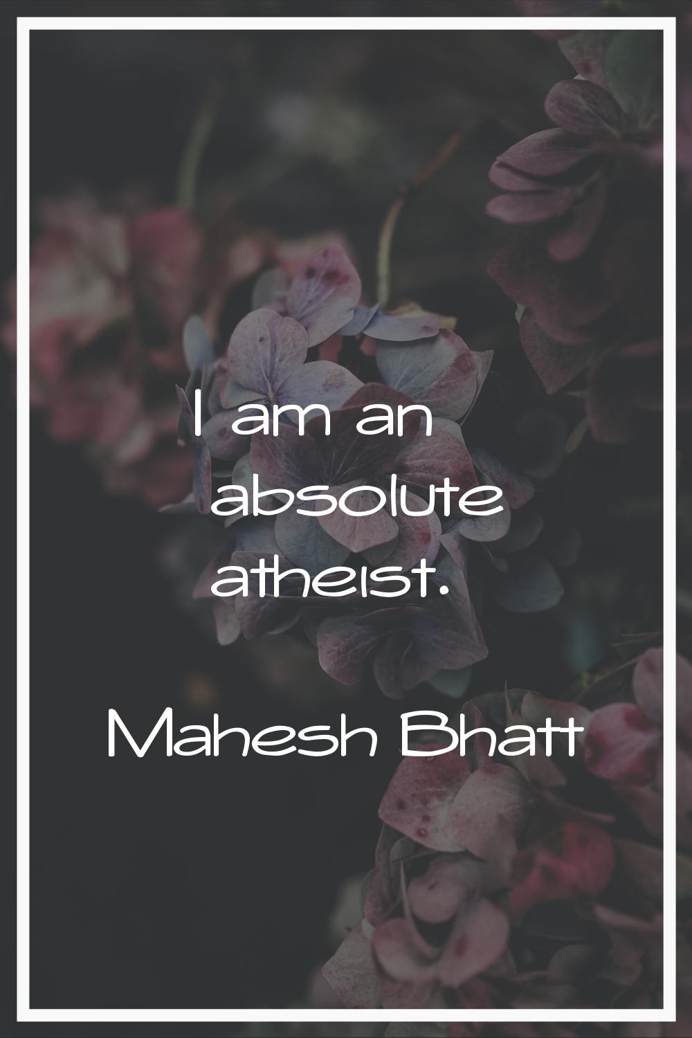 I am an absolute atheist.