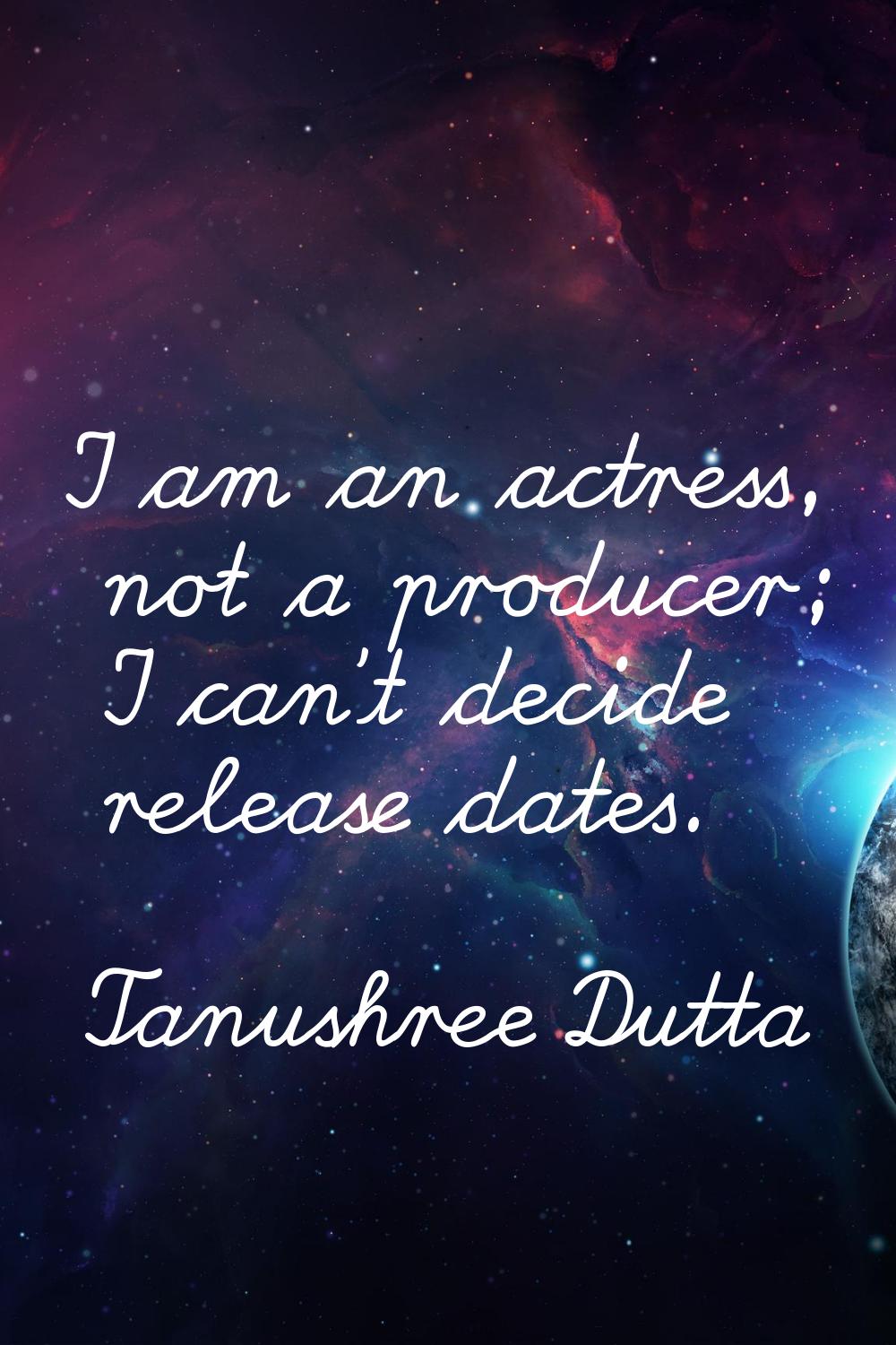 I am an actress, not a producer; I can't decide release dates.