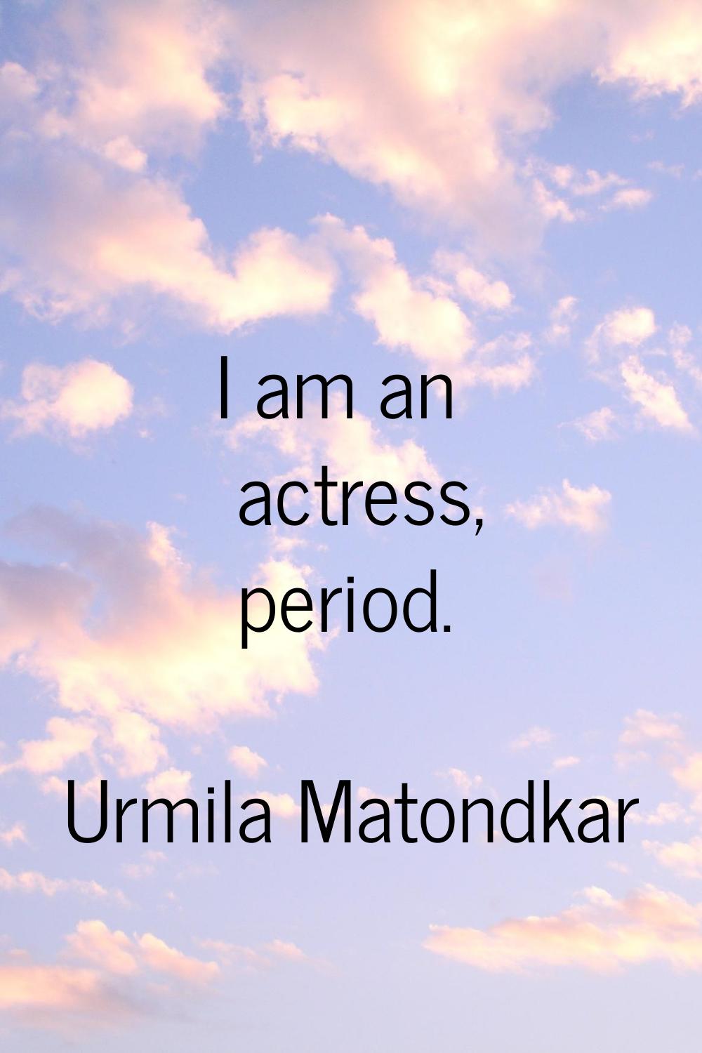 I am an actress, period.