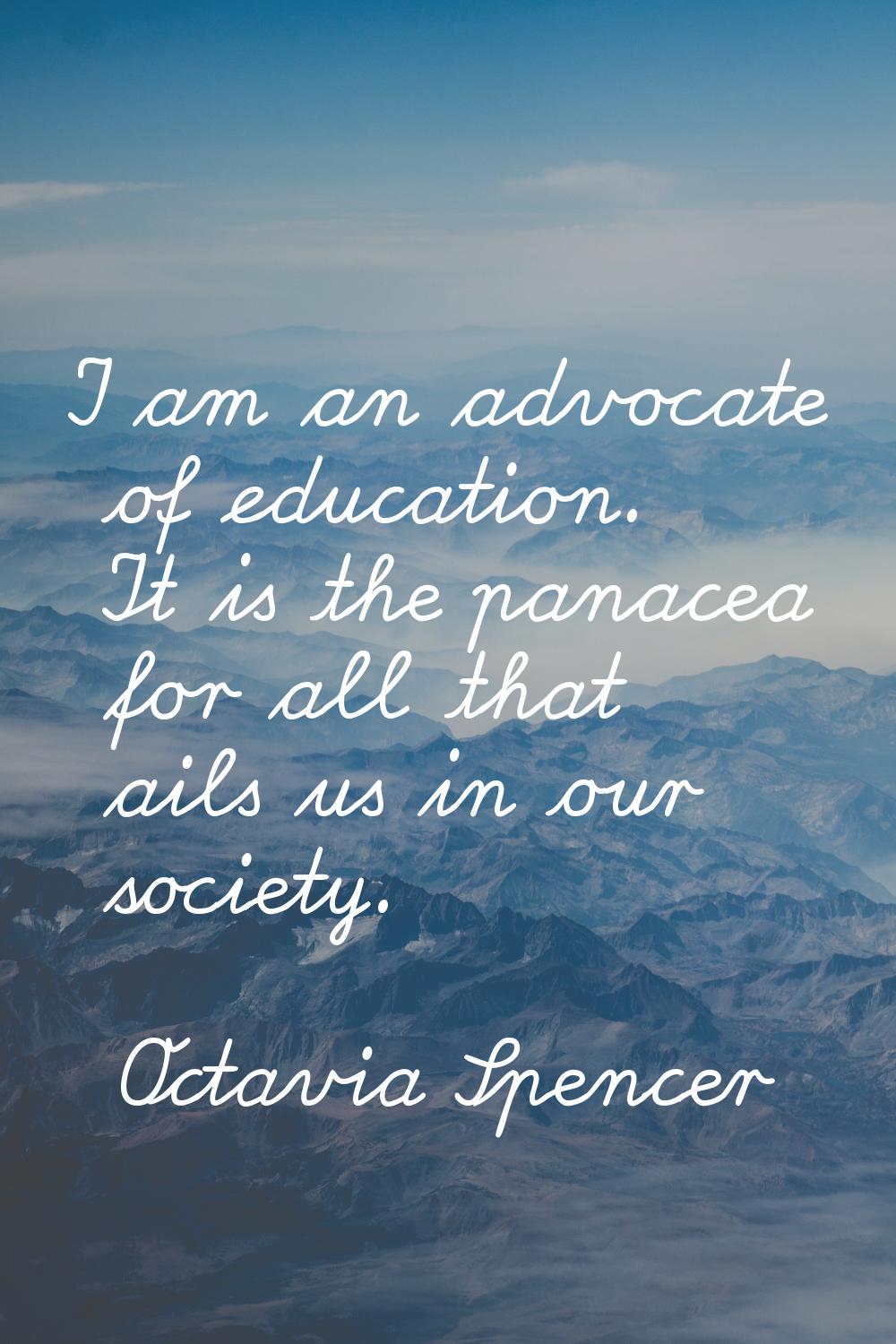 I am an advocate of education. It is the panacea for all that ails us in our society.