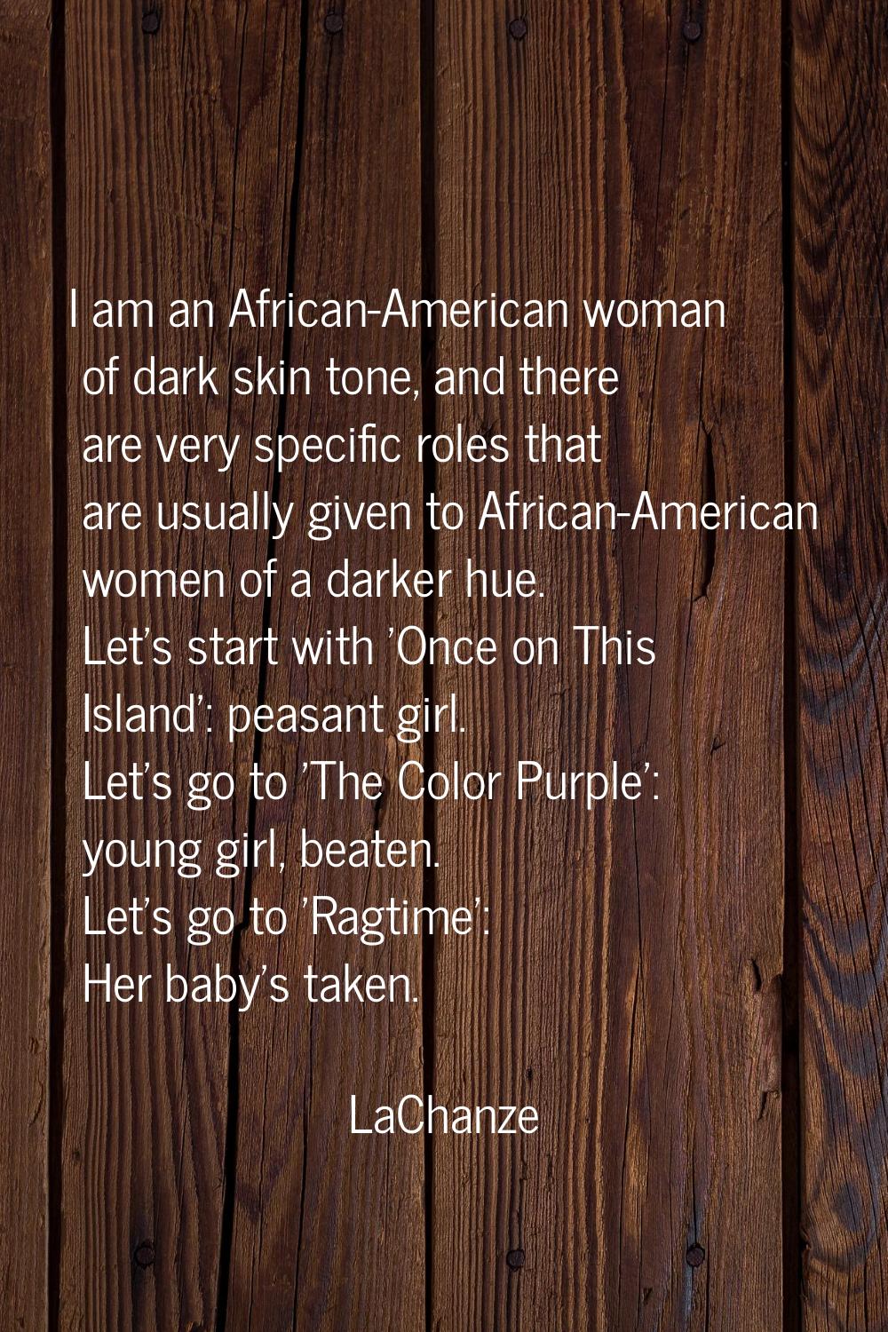 I am an African-American woman of dark skin tone, and there are very specific roles that are usuall