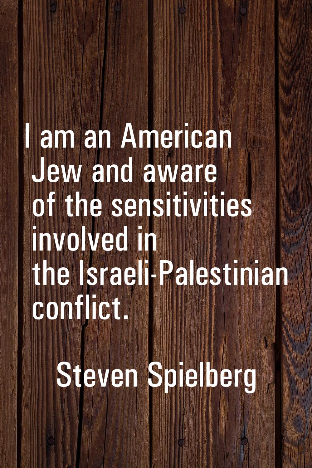 I am an American Jew and aware of the sensitivities involved in the Israeli-Palestinian conflict.
