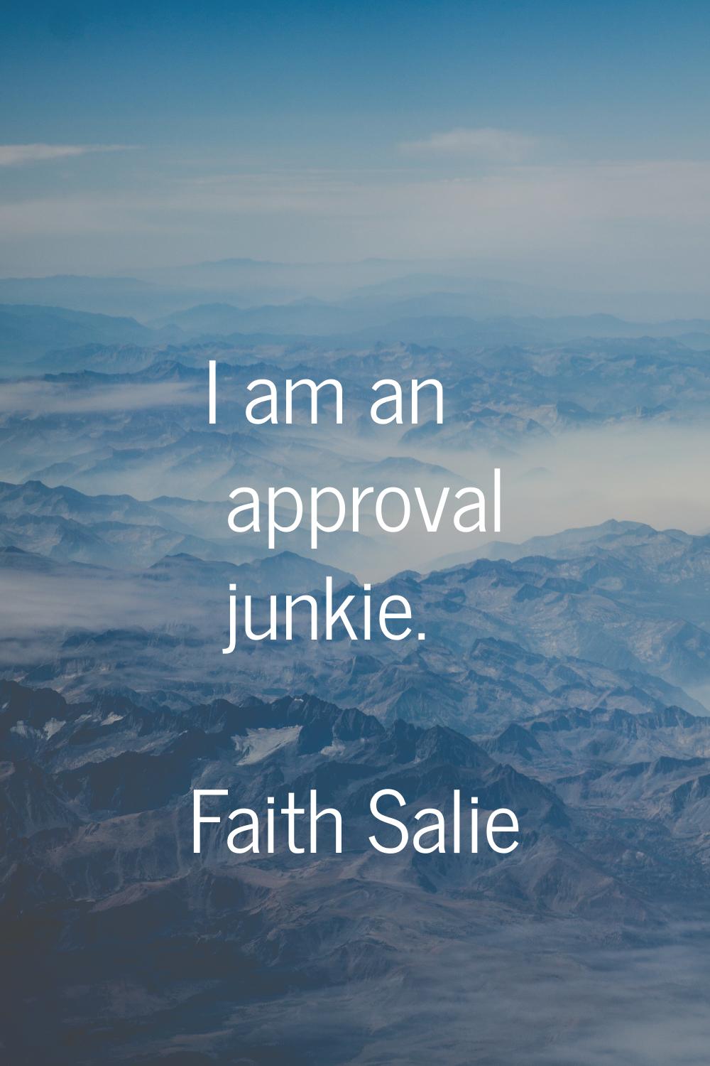 I am an approval junkie.
