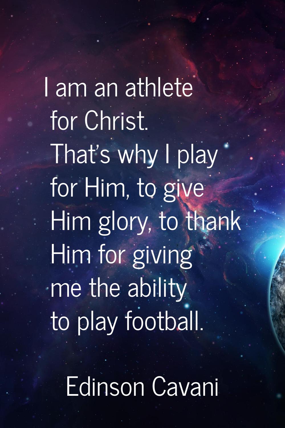 I am an athlete for Christ. That's why I play for Him, to give Him glory, to thank Him for giving m
