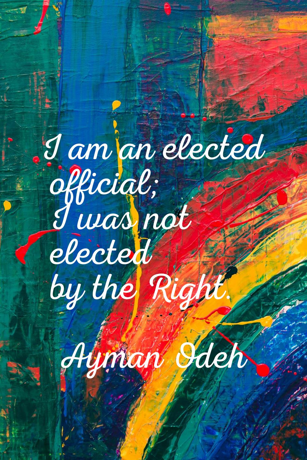 I am an elected official; I was not elected by the Right.