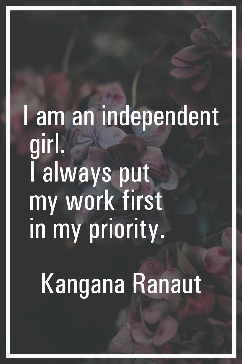 I am an independent girl. I always put my work first in my priority.