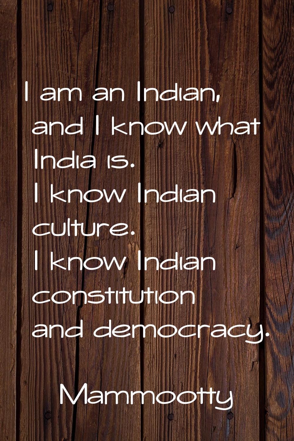 I am an Indian, and I know what India is. I know Indian culture. I know Indian constitution and dem