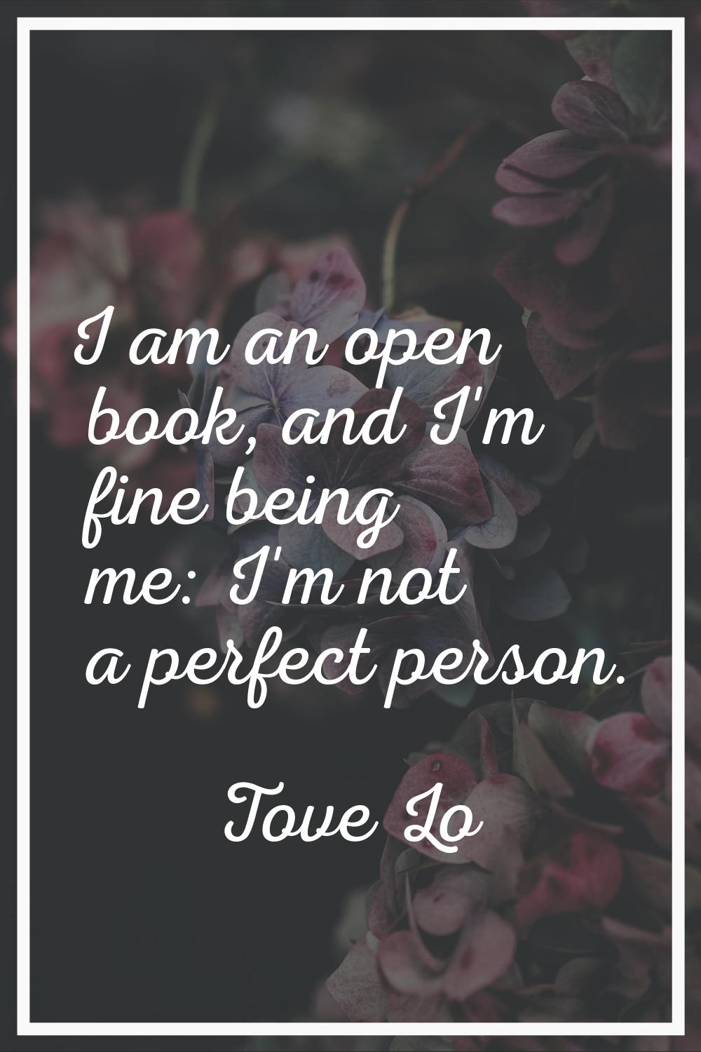 I am an open book, and I'm fine being me: I'm not a perfect person.