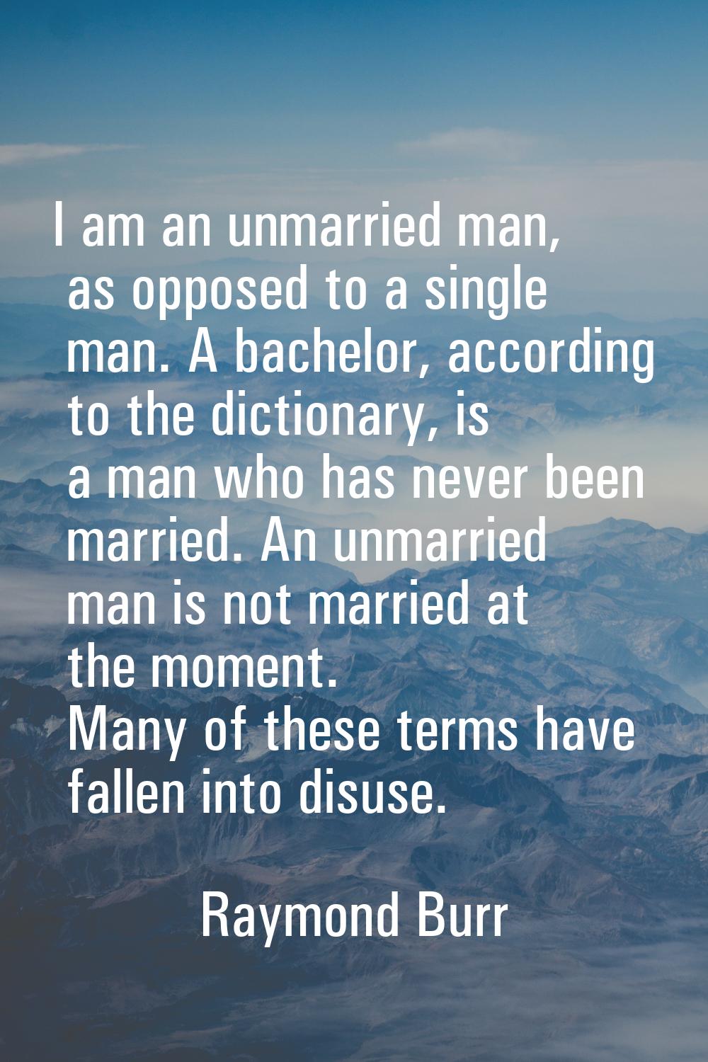 I am an unmarried man, as opposed to a single man. A bachelor, according to the dictionary, is a ma