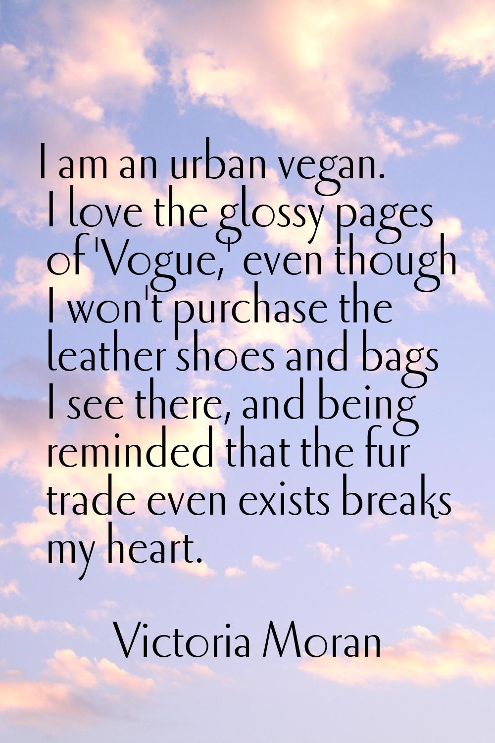 I am an urban vegan. I love the glossy pages of 'Vogue,' even though I won't purchase the leather s