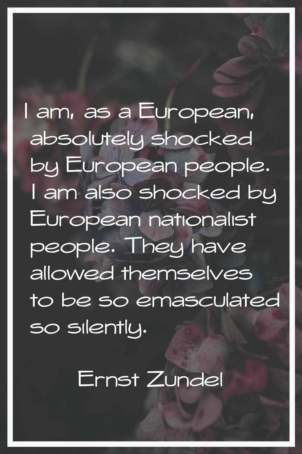 I am, as a European, absolutely shocked by European people. I am also shocked by European nationali