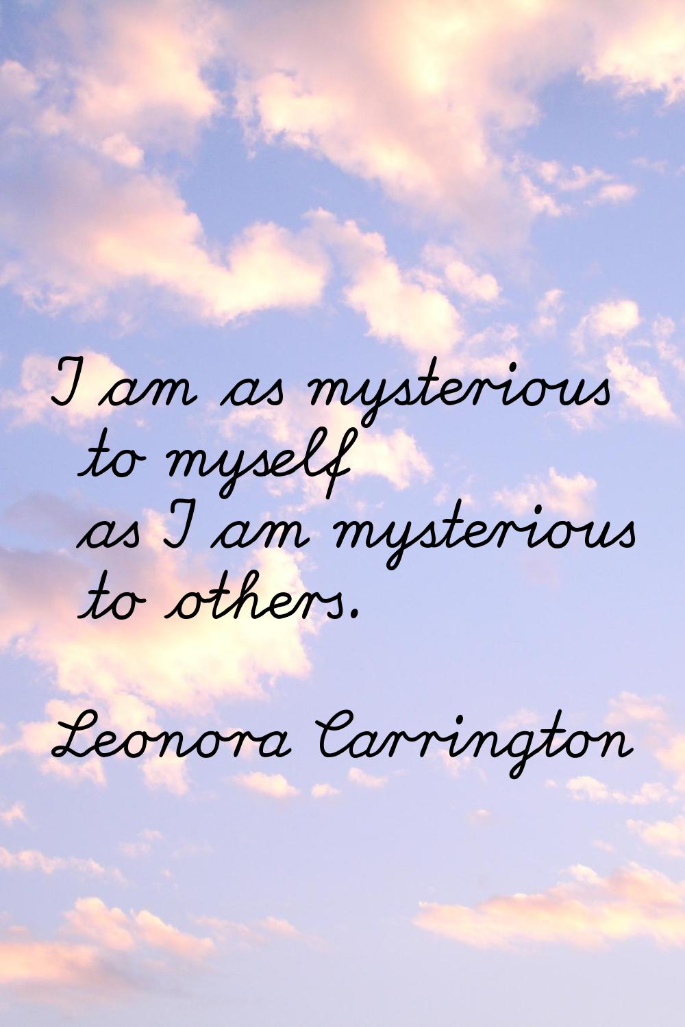 I am as mysterious to myself as I am mysterious to others.