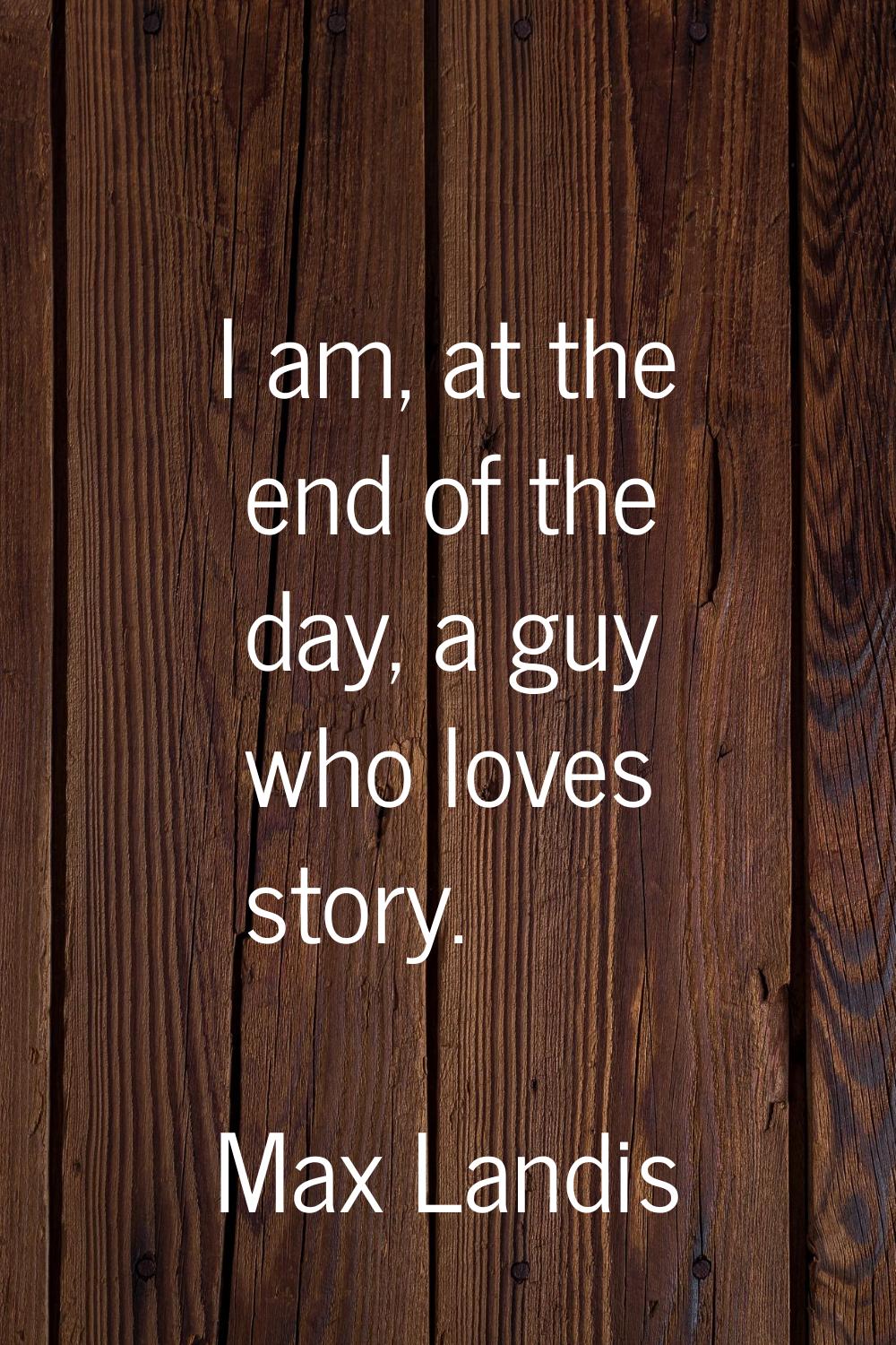 I am, at the end of the day, a guy who loves story.