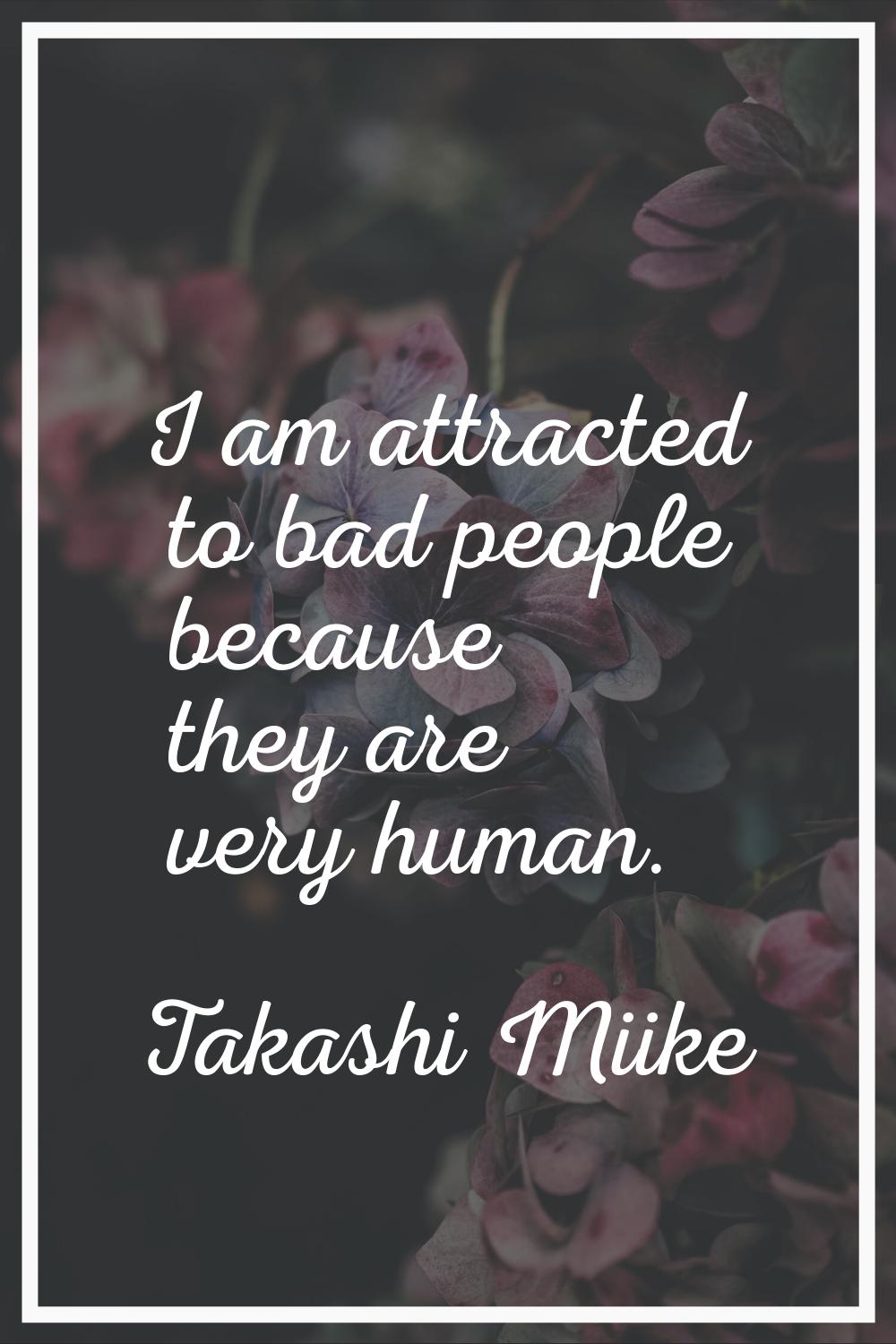 I am attracted to bad people because they are very human.