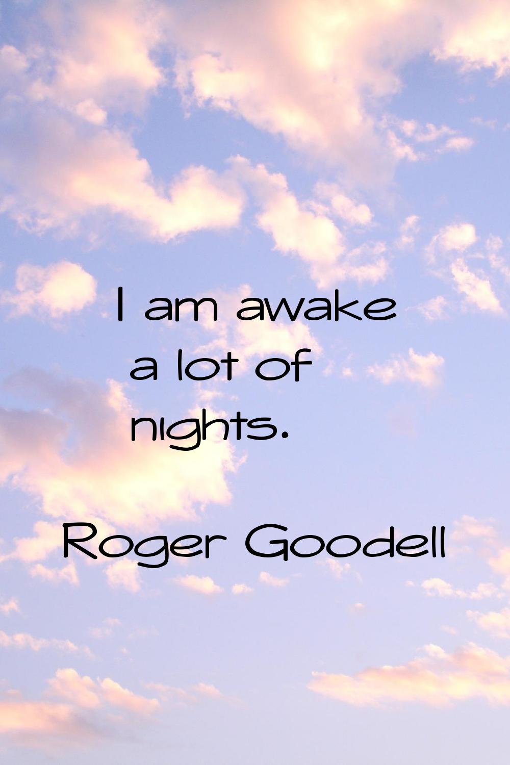 I am awake a lot of nights.