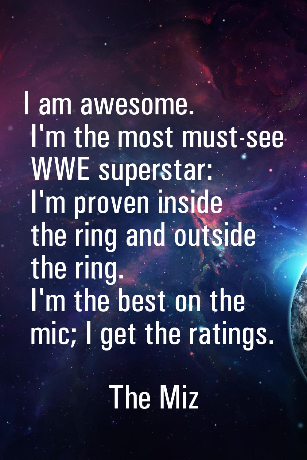 I am awesome. I'm the most must-see WWE superstar: I'm proven inside the ring and outside the ring.