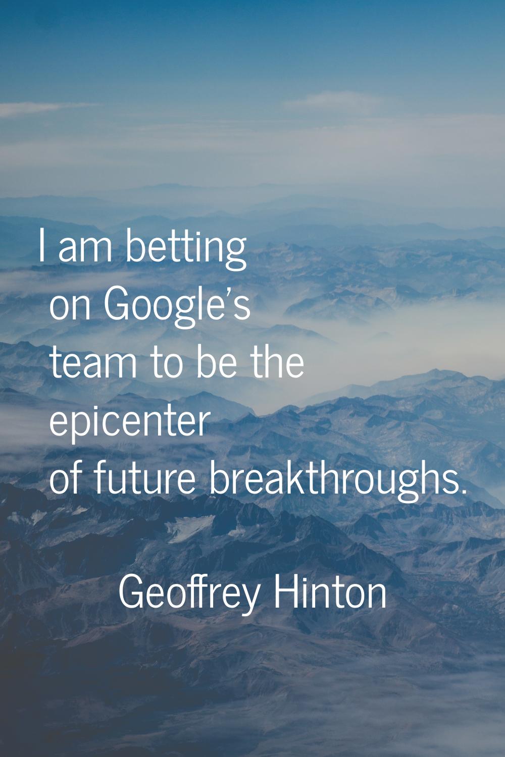 I am betting on Google's team to be the epicenter of future breakthroughs.