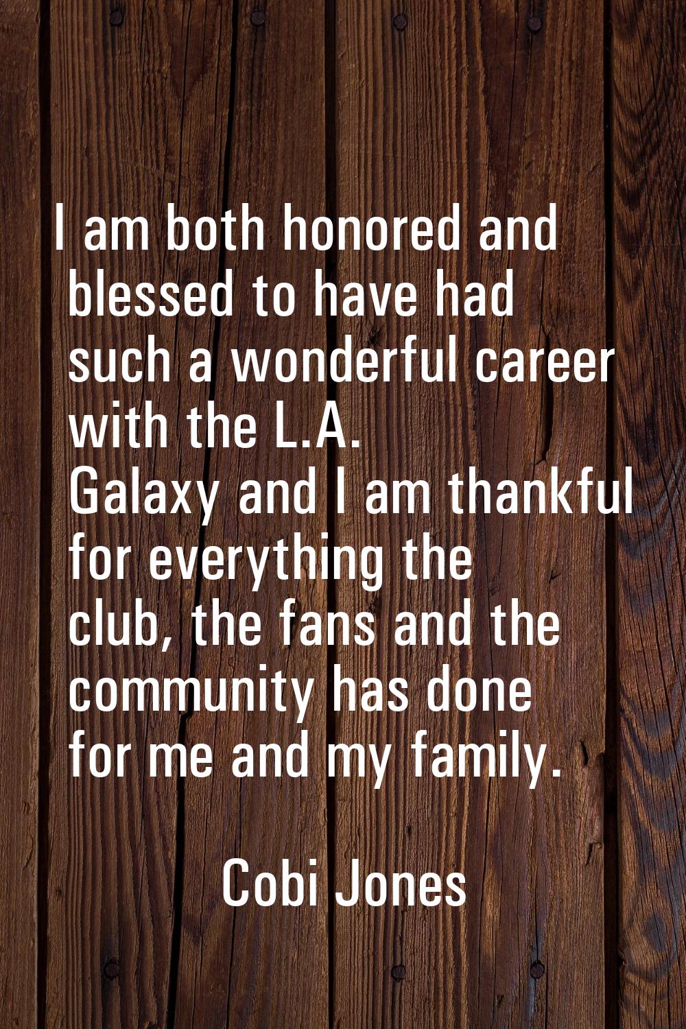 I am both honored and blessed to have had such a wonderful career with the L.A. Galaxy and I am tha
