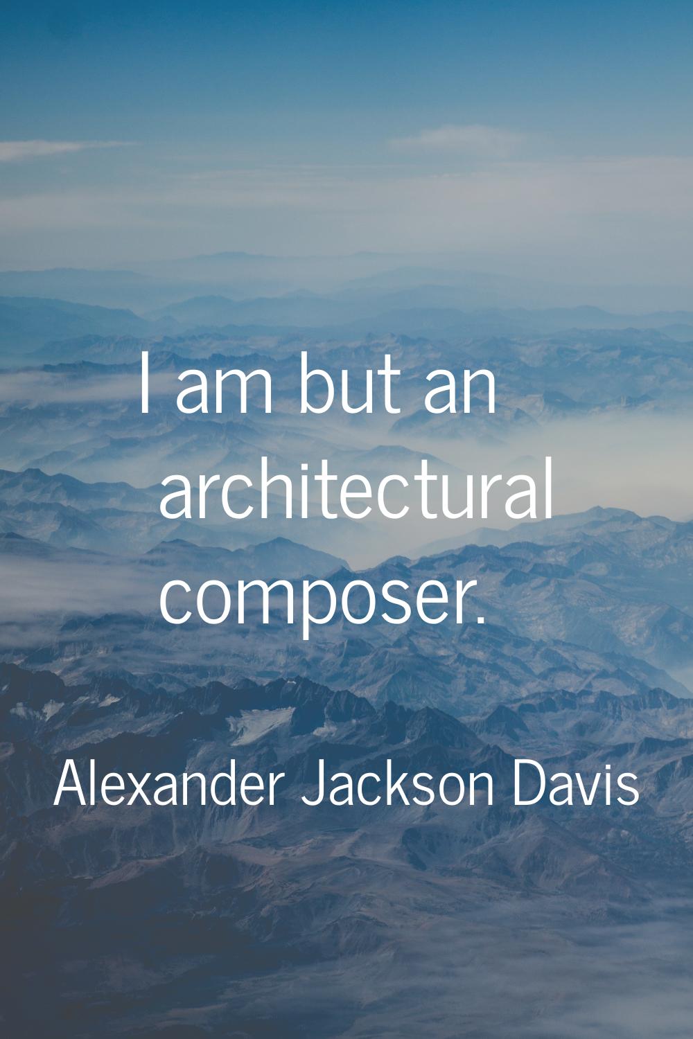 I am but an architectural composer.