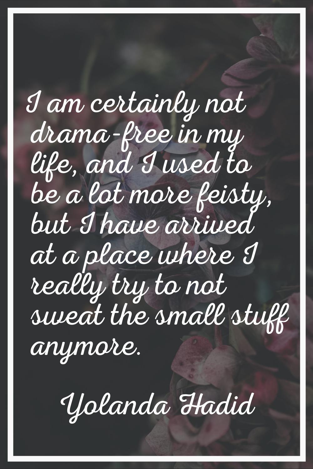 I am certainly not drama-free in my life, and I used to be a lot more feisty, but I have arrived at