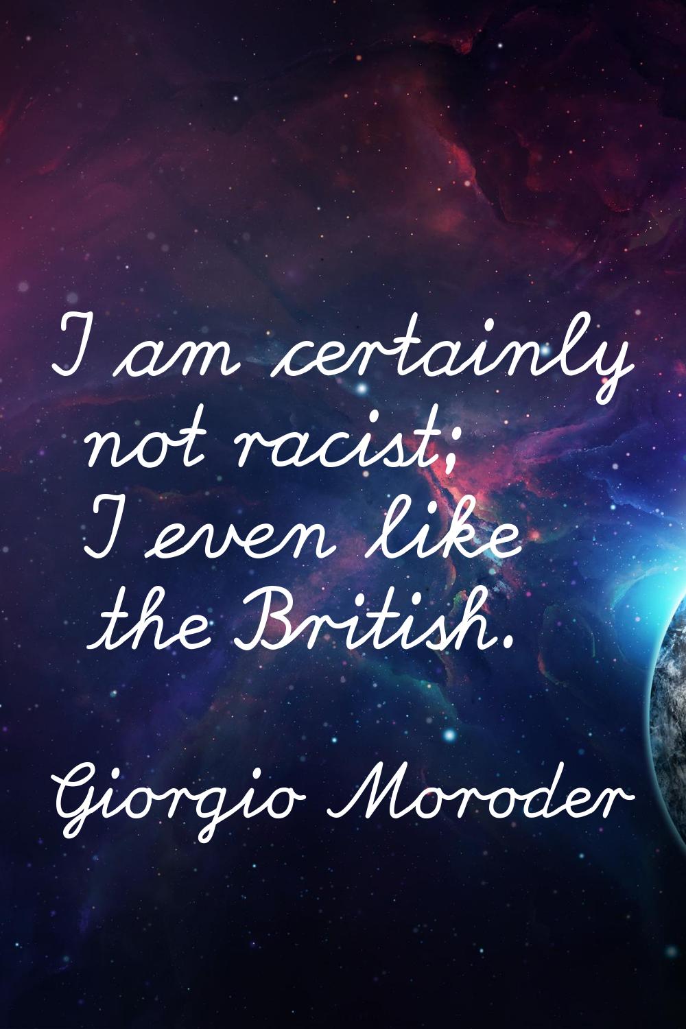 I am certainly not racist; I even like the British.