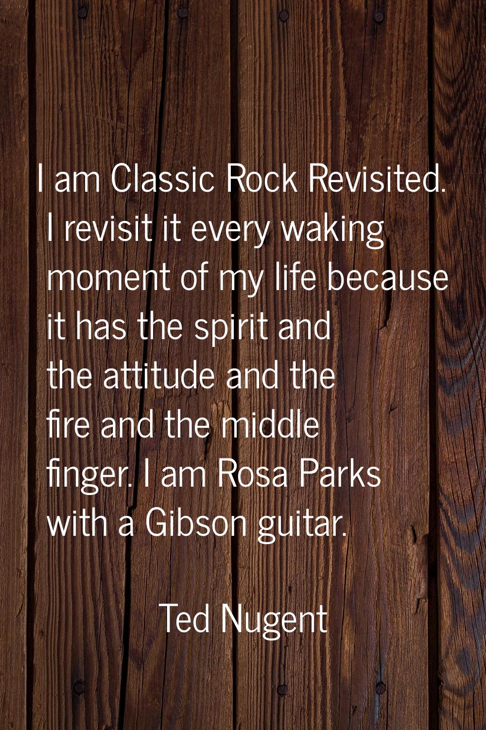 I am Classic Rock Revisited. I revisit it every waking moment of my life because it has the spirit 