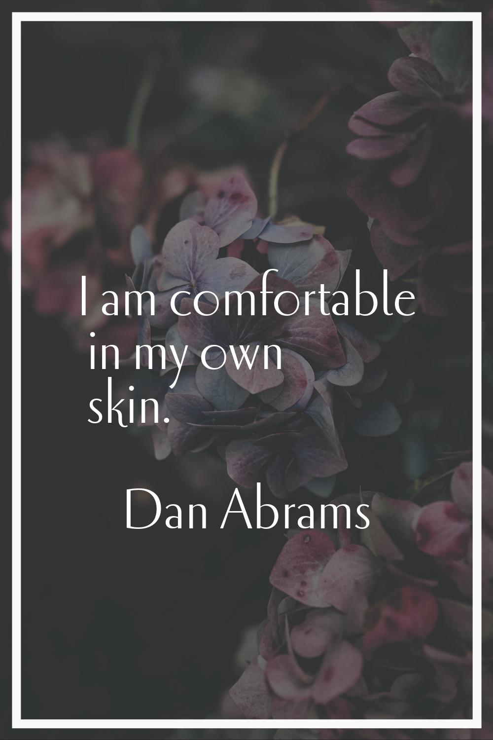 I am comfortable in my own skin.
