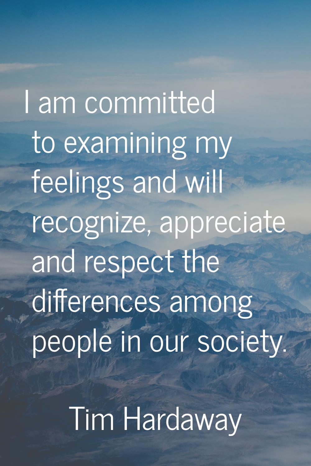I am committed to examining my feelings and will recognize, appreciate and respect the differences 