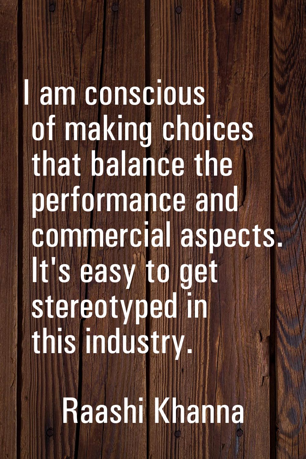 I am conscious of making choices that balance the performance and commercial aspects. It's easy to 