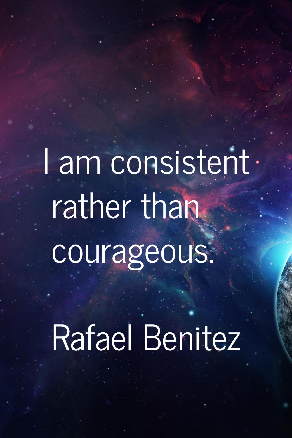 I am consistent rather than courageous.